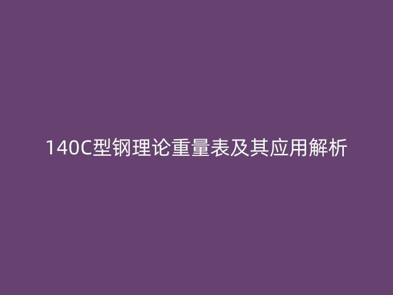 140C型鋼理論重量表及其應(yīng)用解析
