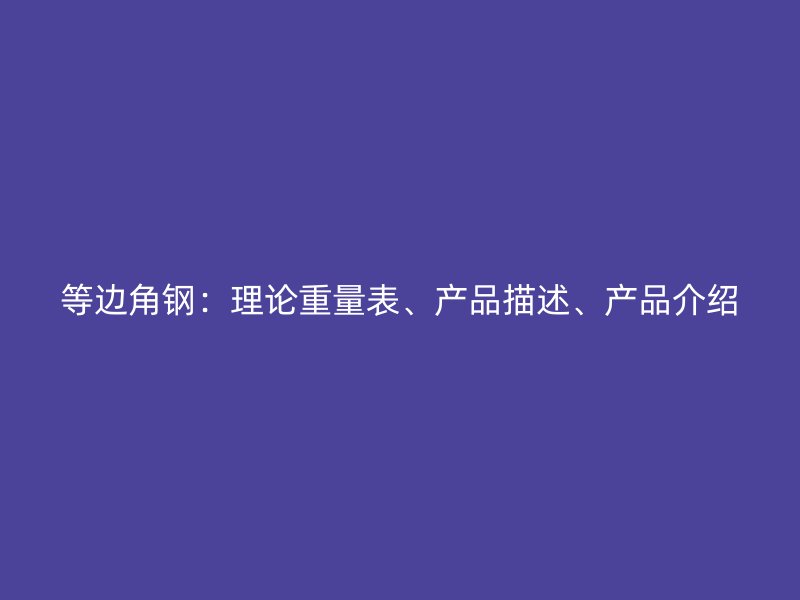 等邊角鋼：理論重量表、產(chǎn)品描述、產(chǎn)品介紹