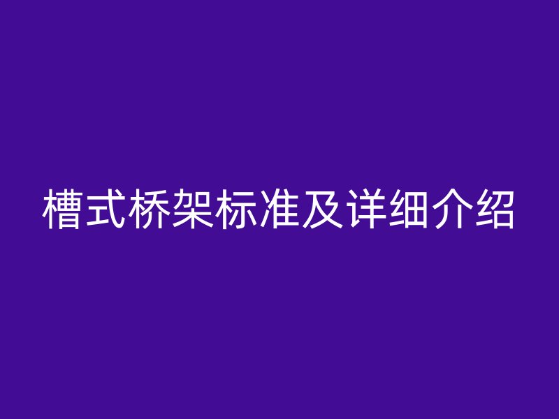 槽式橋架標(biāo)準(zhǔn)及詳細(xì)介紹