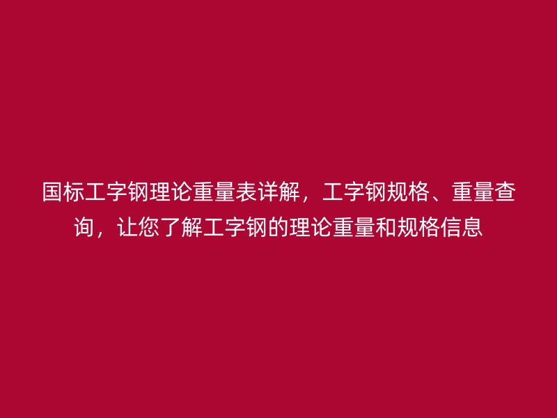 國標工字鋼理論重量表詳解，工字鋼規(guī)格、重量查詢，讓您了解工字鋼的理論重量和規(guī)格信息