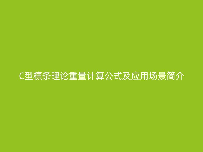 C型檁條理論重量計算公式及應用場景簡介