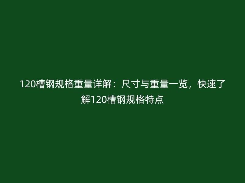 120槽鋼規(guī)格重量詳解：尺寸與重量一覽，快速了解120槽鋼規(guī)格特點(diǎn)