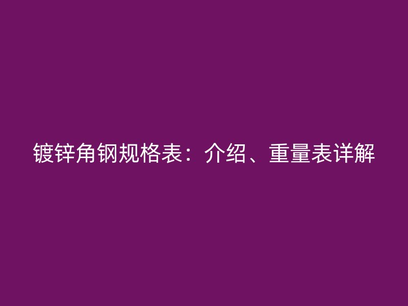 鍍鋅角鋼規(guī)格表：介紹、重量表詳解