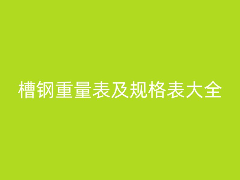 槽鋼重量表及規(guī)格表大全