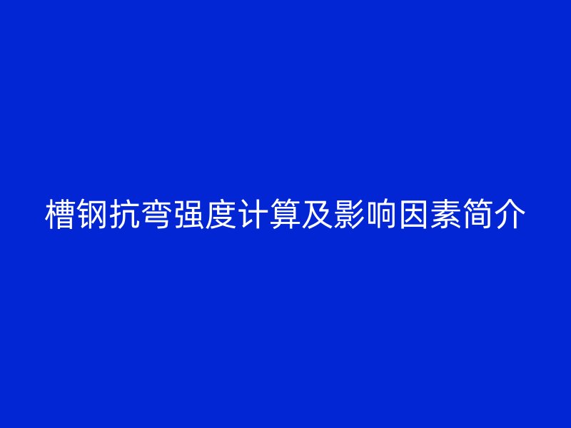 槽鋼抗彎強(qiáng)度計算及影響因素簡介