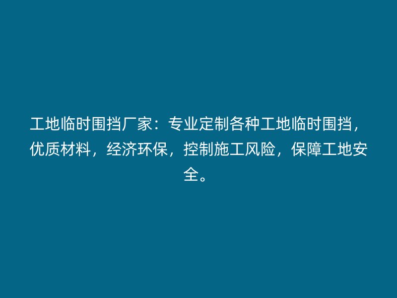 工地臨時圍擋廠家：專業(yè)定制各種工地臨時圍擋，優(yōu)質(zhì)材料，經(jīng)濟環(huán)保，控制施工風險，保障工地安全。