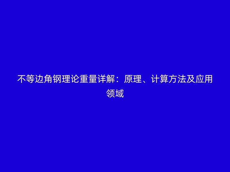 不等邊角鋼理論重量詳解：原理、計(jì)算方法及應(yīng)用領(lǐng)域