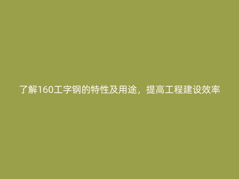 了解160工字鋼的特性及用途，提高工程建設效率