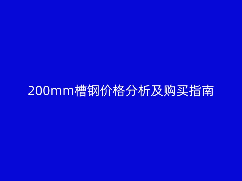 200mm槽鋼價(jià)格分析及購買指南