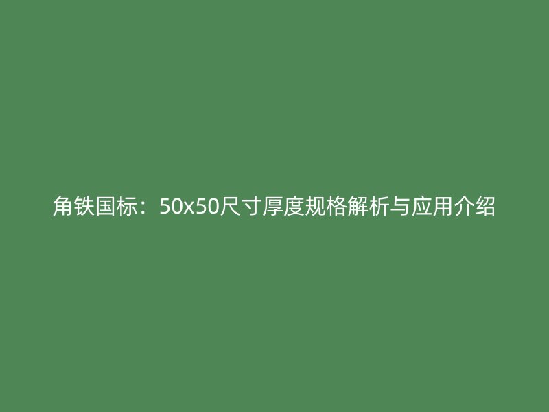角鐵國標：50x50尺寸厚度規(guī)格解析與應用介紹