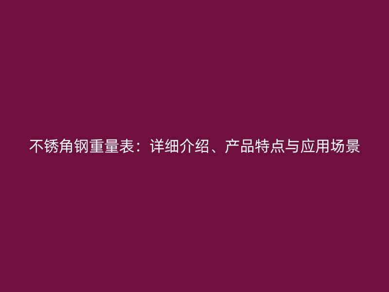 不銹角鋼重量表：詳細(xì)介紹、產(chǎn)品特點(diǎn)與應(yīng)用場(chǎng)景