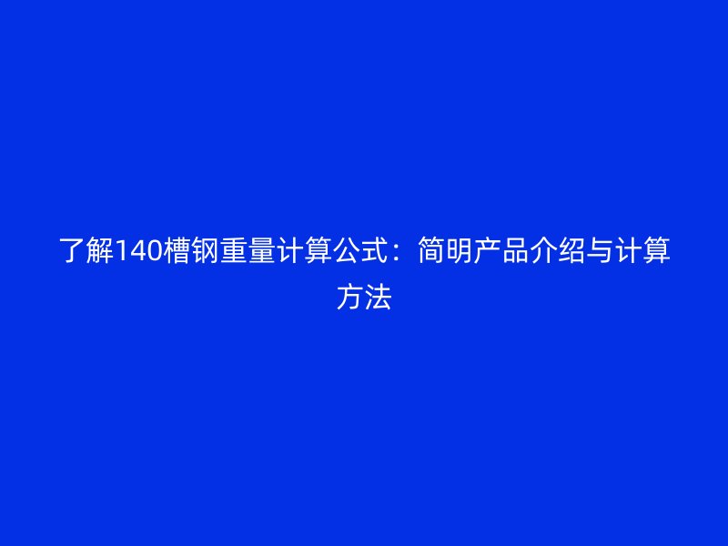 了解140槽鋼重量計(jì)算公式：簡明產(chǎn)品介紹與計(jì)算方法