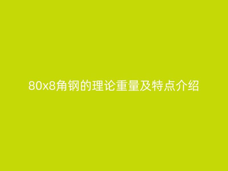 80x8角鋼的理論重量及特點(diǎn)介紹