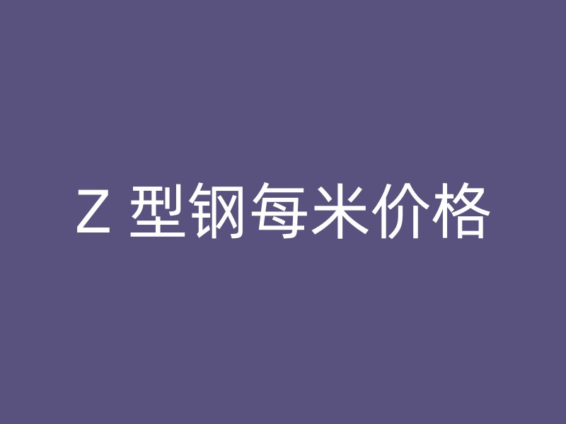 Z 型鋼每米價(jià)格