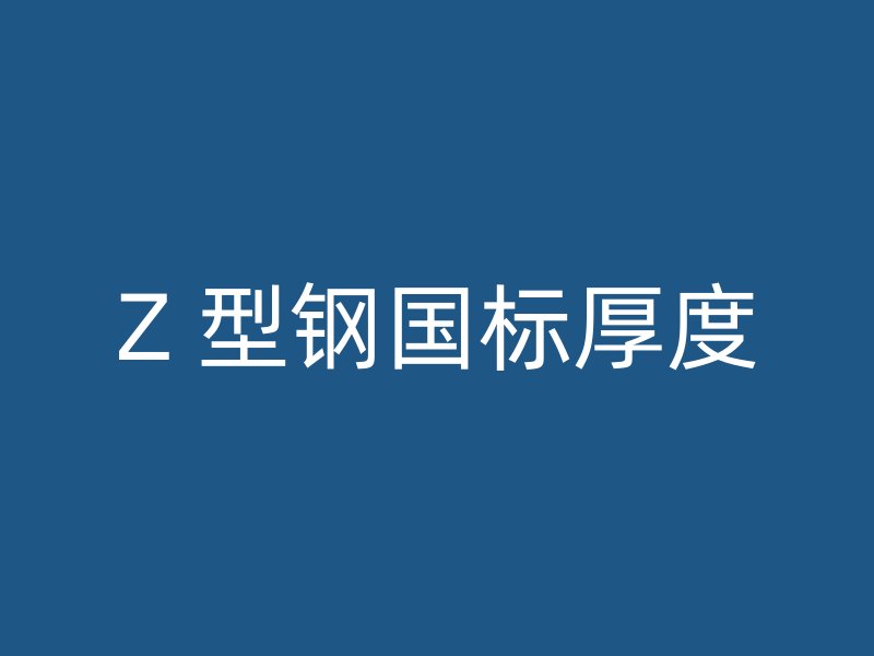 Z 型鋼國(guó)標(biāo)厚度
