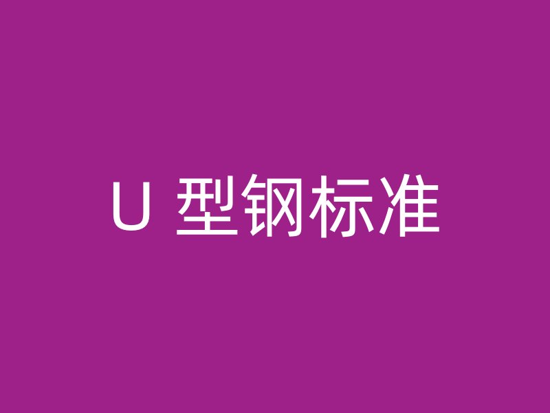 U 型鋼標(biāo)準(zhǔn)