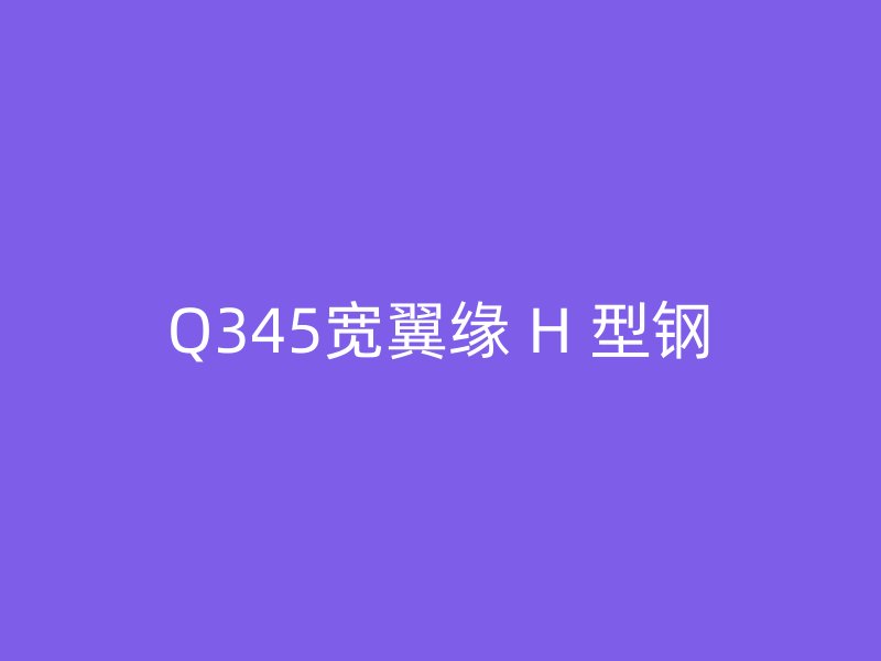 Q345寬翼緣 H 型鋼