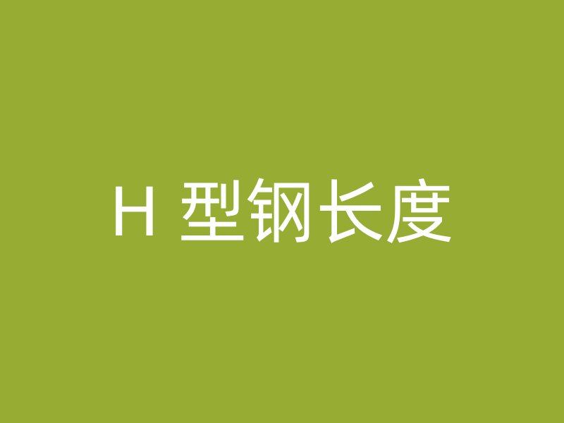 H 型鋼長(zhǎng)度