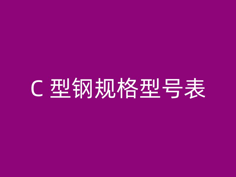 C 型鋼規(guī)格型號(hào)表