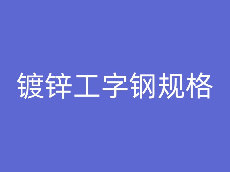 鍍鋅工字鋼規(guī)格