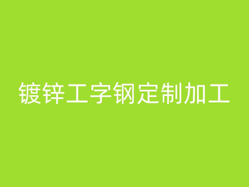 鍍鋅工字鋼定制加工