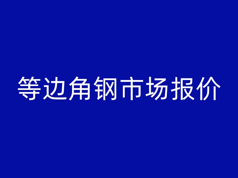 等邊角鋼市場(chǎng)報(bào)價(jià)