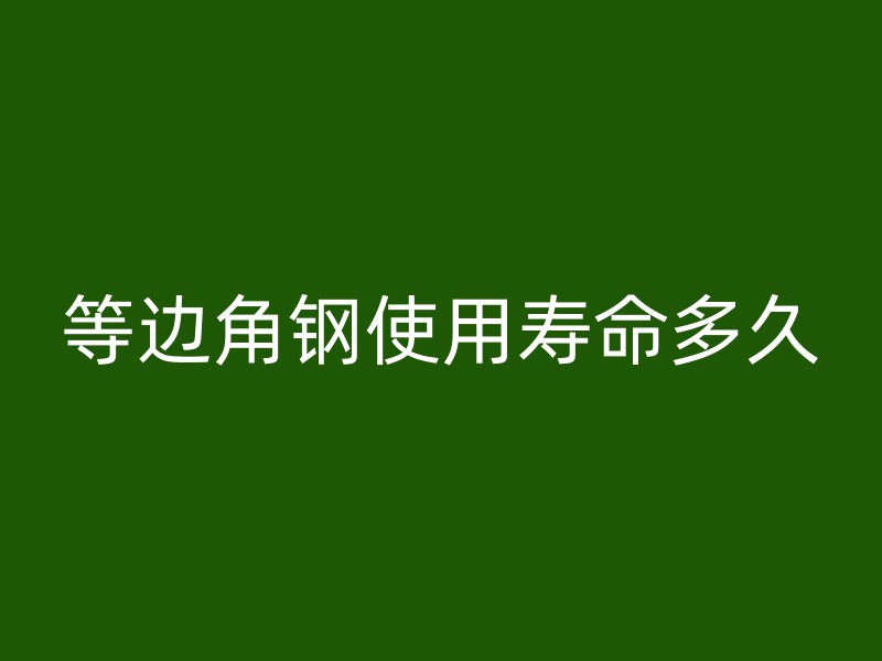 等邊角鋼使用壽命多久