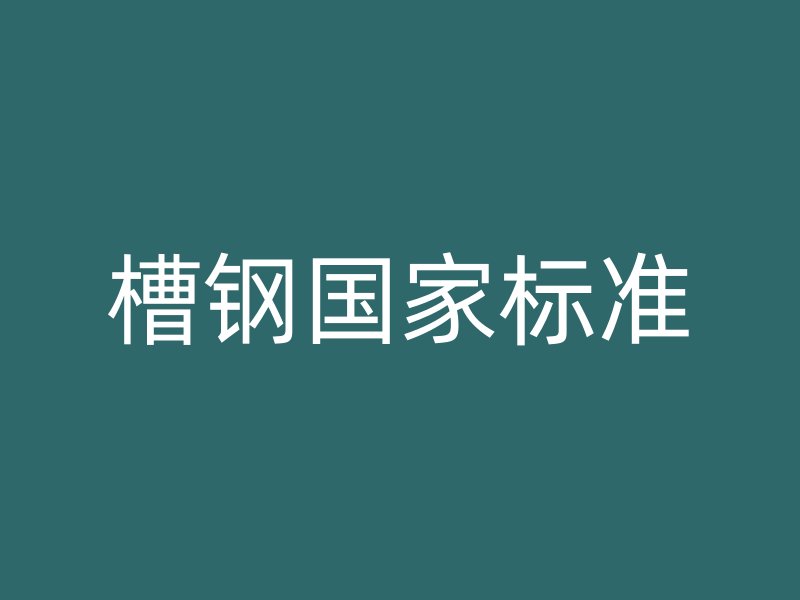 槽鋼國(guó)家標(biāo)準(zhǔn)