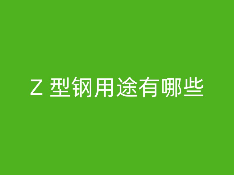 Z 型鋼用途有哪些