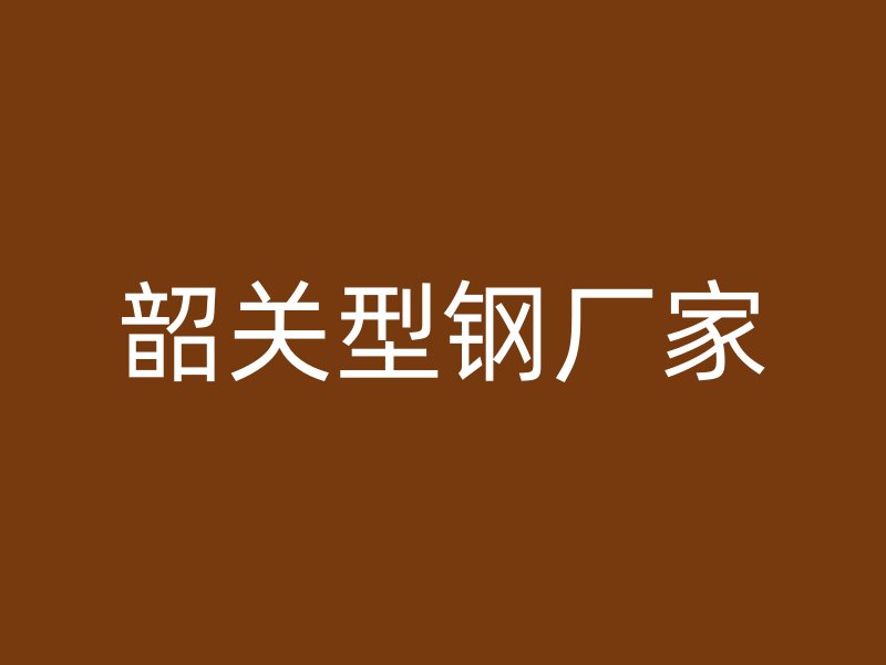 韶關(guān)型鋼廠家