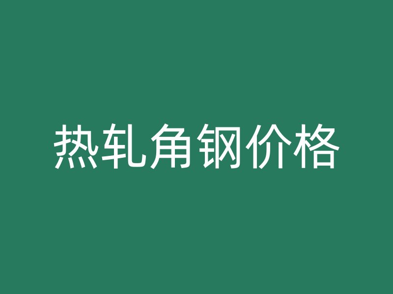 熱軋角鋼價(jià)格