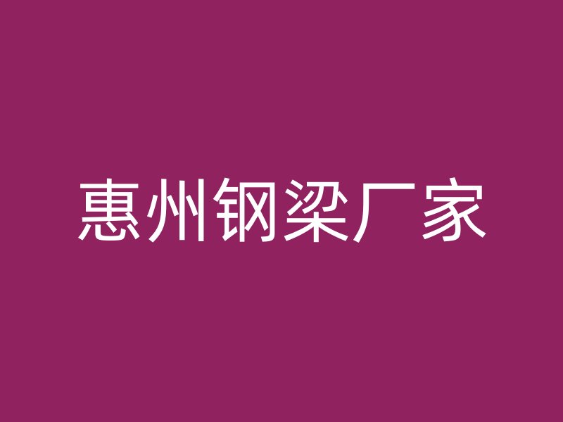 惠州鋼梁廠(chǎng)家