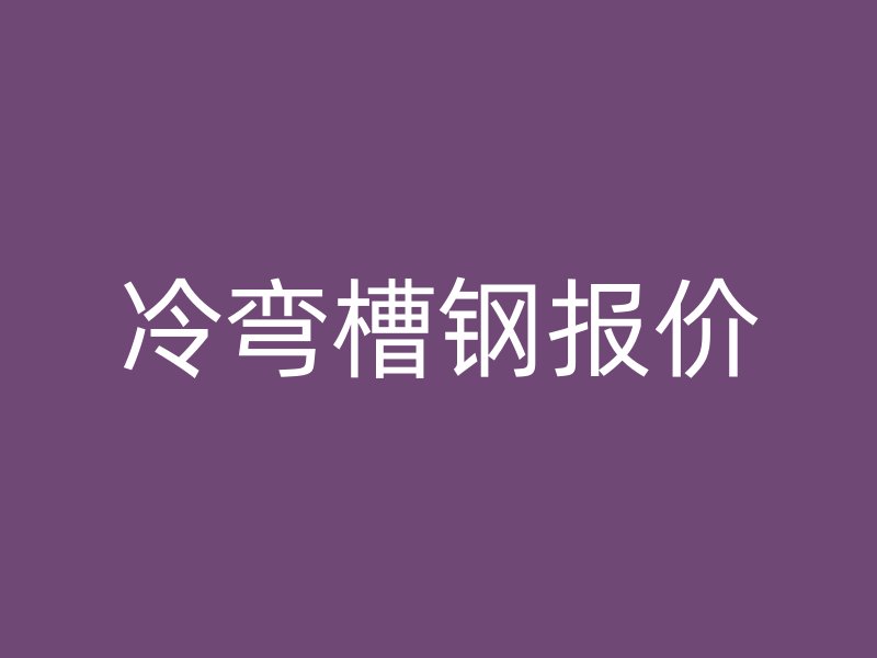 冷彎槽鋼報(bào)價(jià)